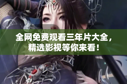 全网免费观看三年片大全，精选影视等你来看！