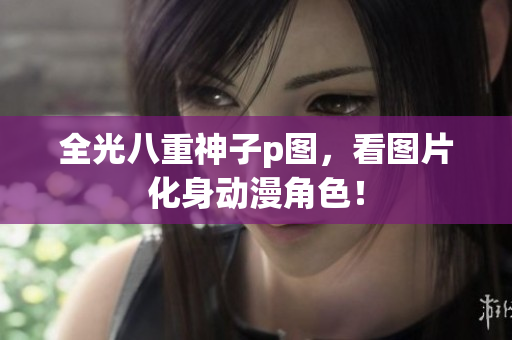 全光八重神子p图，看图片化身动漫角色！