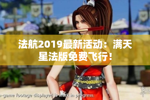 法航2019最新活动：满天星法版免费飞行！