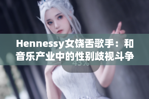 Hennessy女饶舌歌手：和音乐产业中的性别歧视斗争