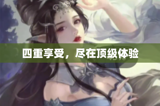 四重享受，尽在顶级体验