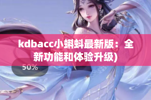 kdbacc小蝌蚪最新版：全新功能和体验升级)