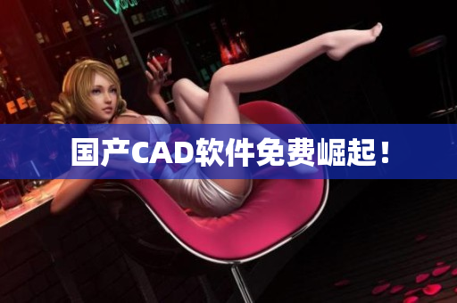 国产CAD软件免费崛起！