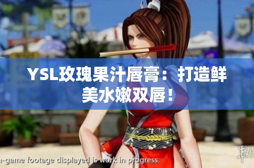 YSL玫瑰果汁唇膏：打造鲜美水嫩双唇！