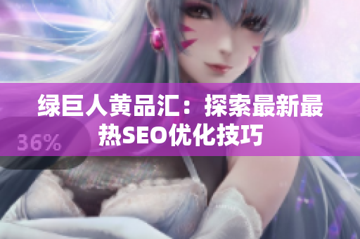 绿巨人黄品汇：探索最新最热SEO优化技巧