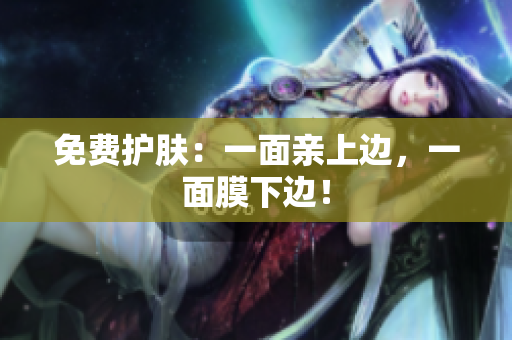 免费护肤：一面亲上边，一面膜下边！