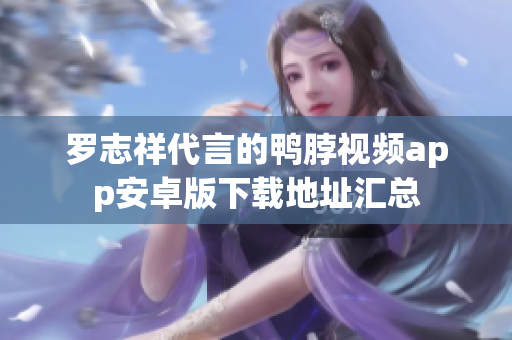 罗志祥代言的鸭脖视频app安卓版下载地址汇总