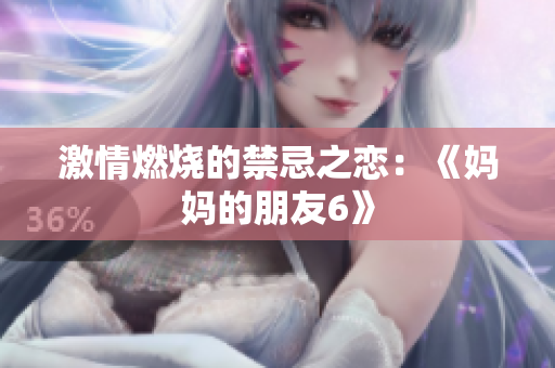 激情燃烧的禁忌之恋：《妈妈的朋友6》