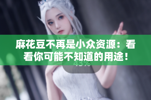 麻花豆不再是小众资源：看看你可能不知道的用途！