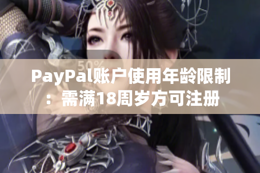PayPal账户使用年龄限制：需满18周岁方可注册