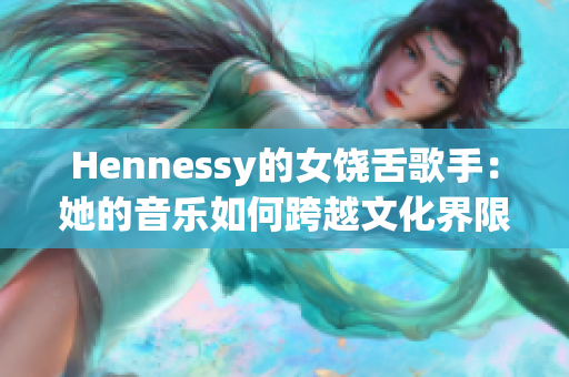 Hennessy的女饶舌歌手：她的音乐如何跨越文化界限