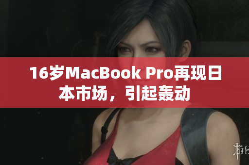16岁MacBook Pro再现日本市场，引起轰动