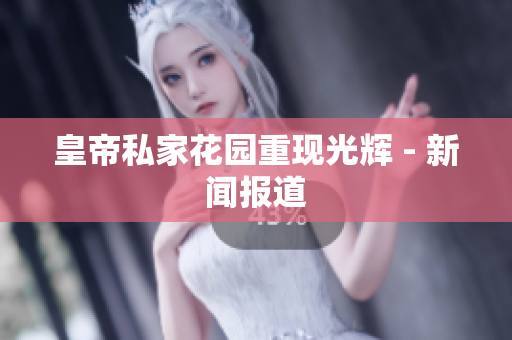 皇帝私家花园重现光辉 - 新闻报道