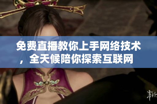 免费直播教你上手网络技术，全天候陪你探索互联网  电脑手机在线观看