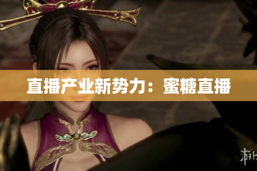 直播产业新势力：蜜糖直播