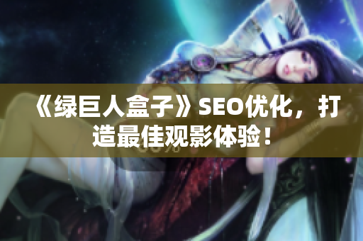 《绿巨人盒子》SEO优化，打造最佳观影体验！