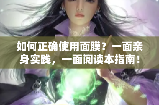 如何正确使用面膜？一面亲身实践，一面阅读本指南！