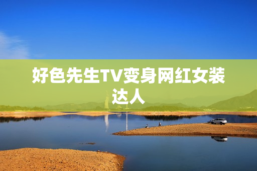 好色先生TV变身网红女装达人