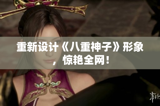 重新设计《八重神子》形象，惊艳全网！