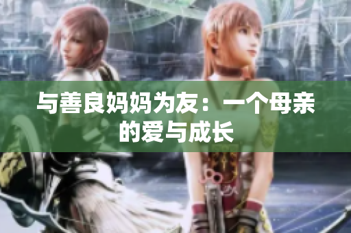 与善良妈妈为友：一个母亲的爱与成长
