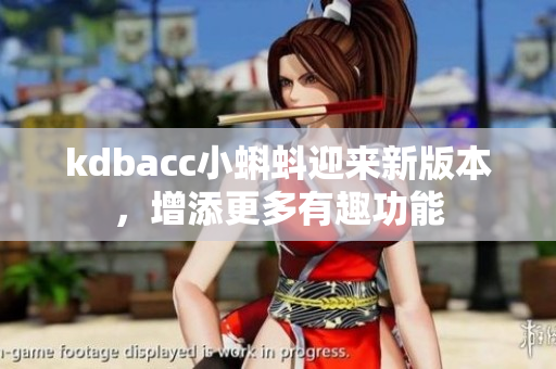 kdbacc小蝌蚪迎来新版本，增添更多有趣功能