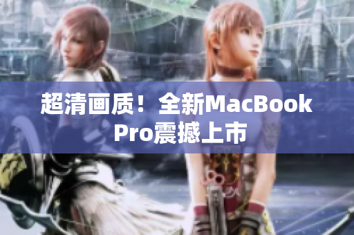 超清画质！全新MacBook Pro震撼上市
