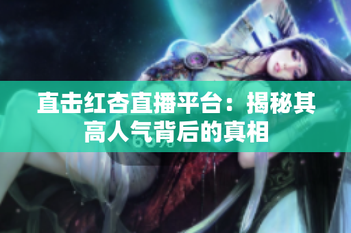 直击红杏直播平台：揭秘其高人气背后的真相