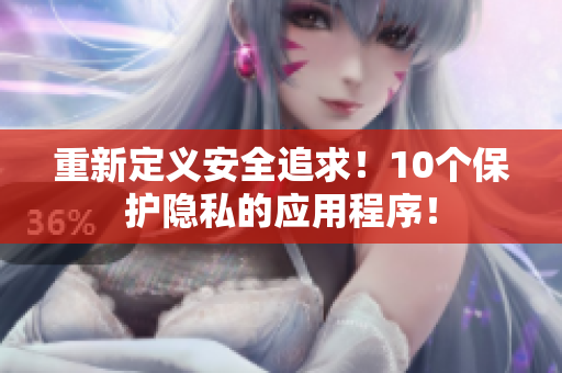 重新定义安全追求！10个保护隐私的应用程序！