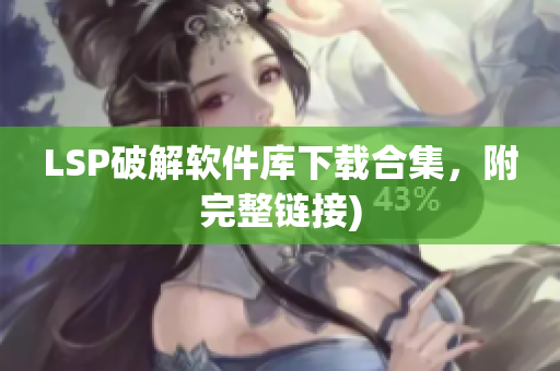 LSP破解软件库下载合集，附完整链接)