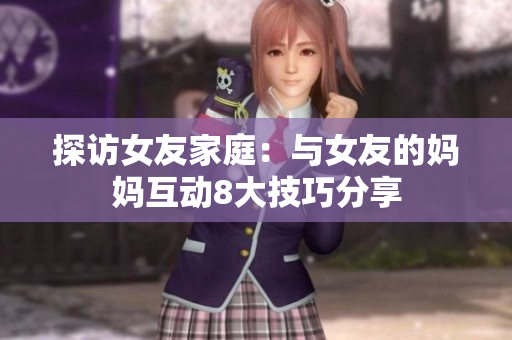 探访女友家庭：与女友的妈妈互动8大技巧分享