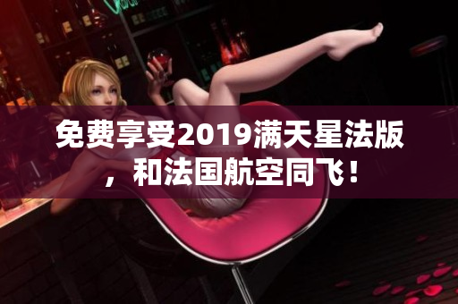 免费享受2019满天星法版，和法国航空同飞！