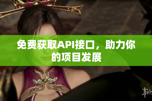 免费获取API接口，助力你的项目发展