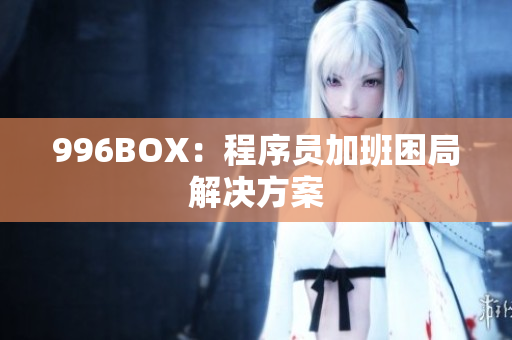 996BOX：程序员加班困局解决方案