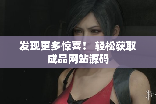 发现更多惊喜！ 轻松获取成品网站源码
