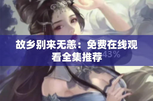 故乡别来无恙：免费在线观看全集推荐