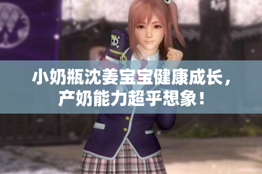 小奶瓶沈姜宝宝健康成长，产奶能力超乎想象！