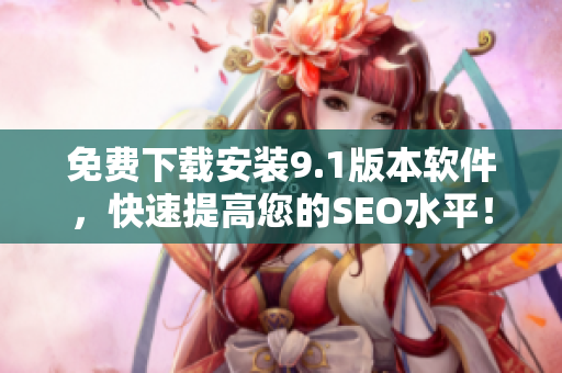 免费下载安装9.1版本软件，快速提高您的SEO水平！