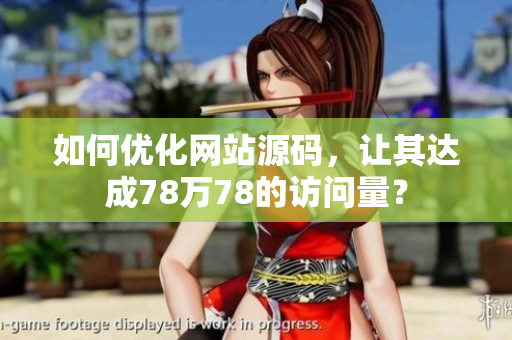 如何优化网站源码，让其达成78万78的访问量？