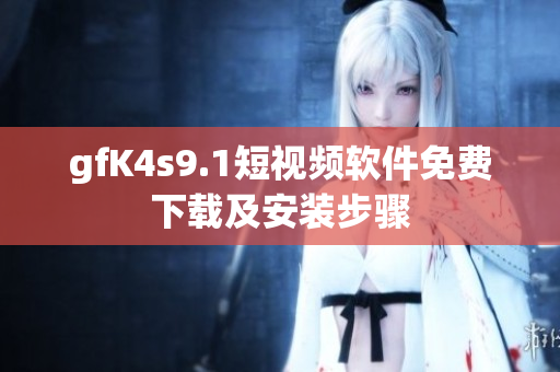 gfK4s9.1短视频软件免费下载及安装步骤