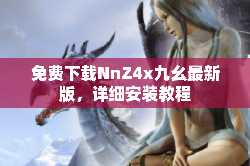 免费下载NnZ4x九幺最新版，详细安装教程