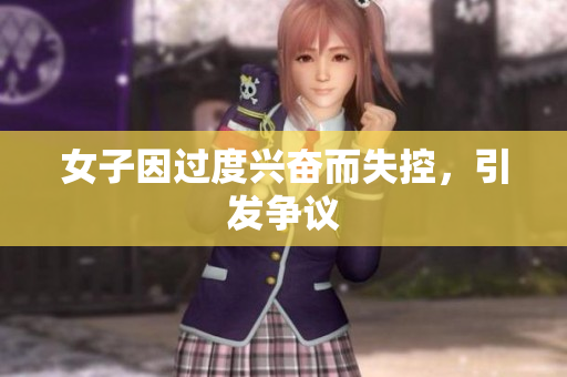 女子因过度兴奋而失控，引发争议