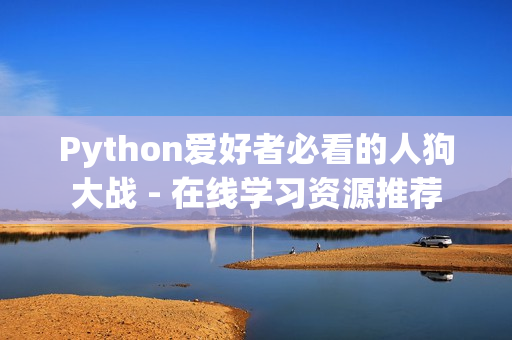 Python爱好者必看的人狗大战 - 在线学习资源推荐