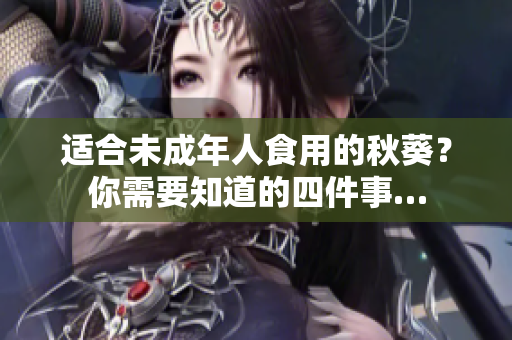适合未成年人食用的秋葵？你需要知道的四件事…