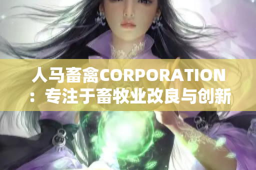 人马畜禽CORPORATION：专注于畜牧业改良与创新的网站