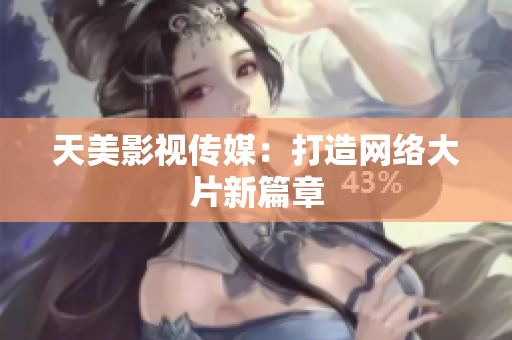 天美影视传媒：打造网络大片新篇章