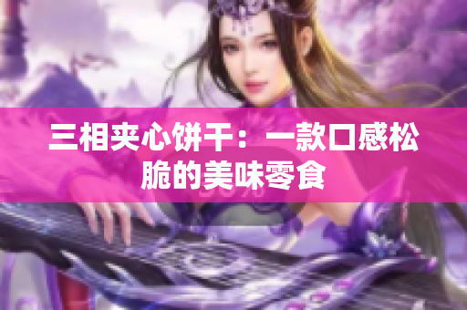 三相夹心饼干：一款口感松脆的美味零食
