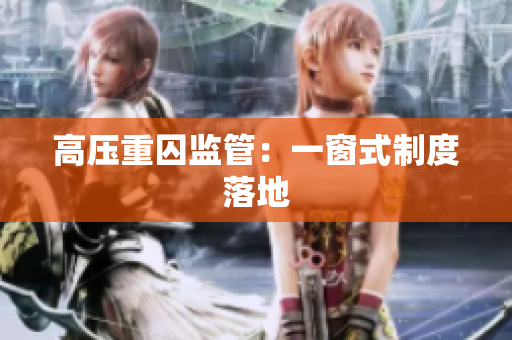 高压重囚监管：一窗式制度落地