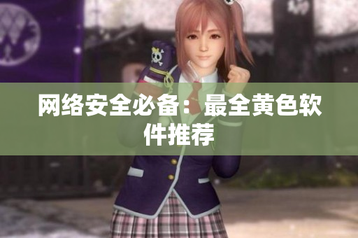 网络安全必备：最全黄色软件推荐