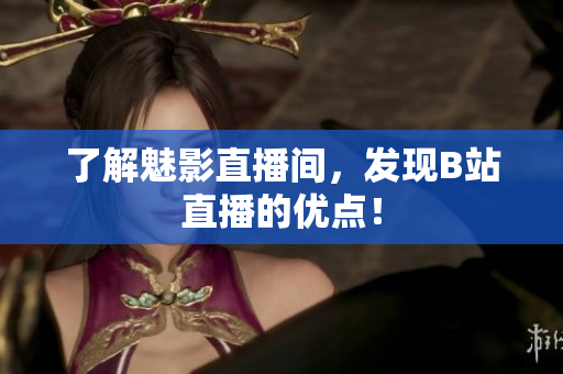 了解魅影直播间，发现B站直播的优点！