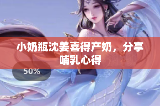 小奶瓶沈姜喜得产奶，分享哺乳心得